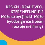 Design – drahé věci, které nefungují? Může to být jinak? Může být design nástrojem rozvoje mé firmy?